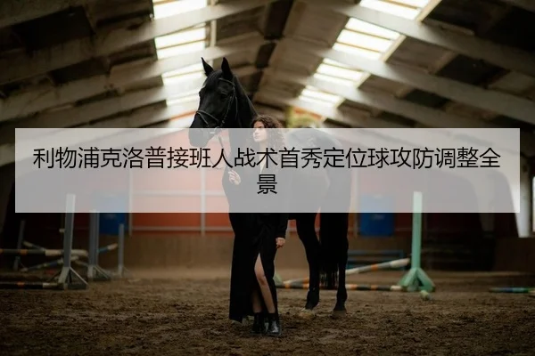 利物浦克洛普接班人战术首秀定位球攻防调整全景